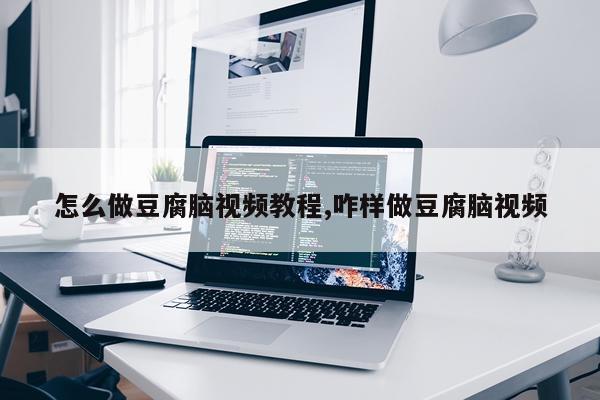 怎么做豆腐脑视频教程,咋样做豆腐脑视频