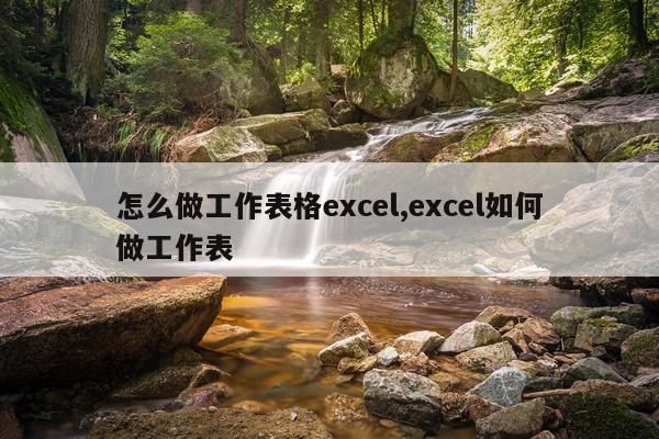 怎么做工作表格excel,excel如何做工作表