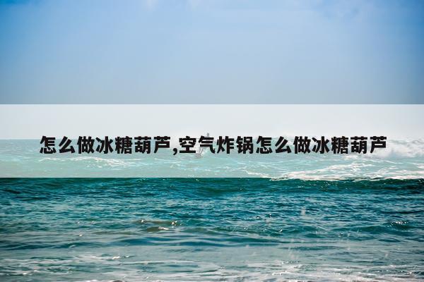 怎么做冰糖葫芦,空气炸锅怎么做冰糖葫芦
