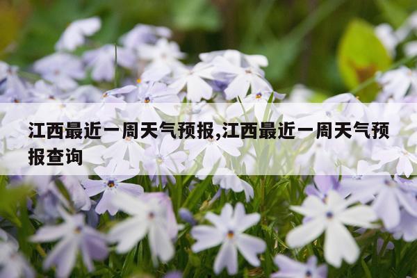 江西最近一周天气预报,江西最近一周天气预报查询