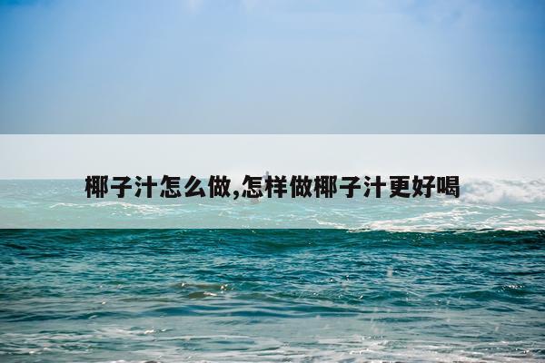 椰子汁怎么做,怎样做椰子汁更好喝
