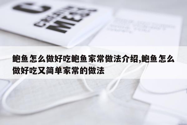 鲍鱼怎么做好吃鲍鱼家常做法介绍,鲍鱼怎么做好吃又简单家常的做法