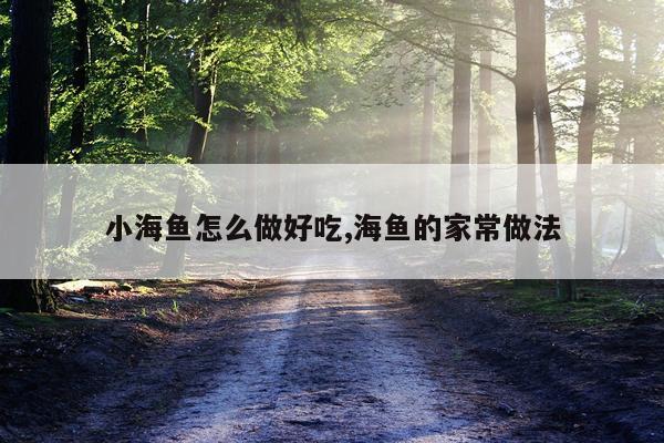 小海鱼怎么做好吃,海鱼的家常做法