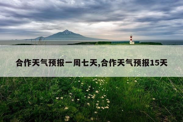 合作天气预报一周七天,合作天气预报15天