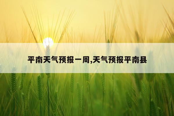 平南天气预报一周,天气预报平南县