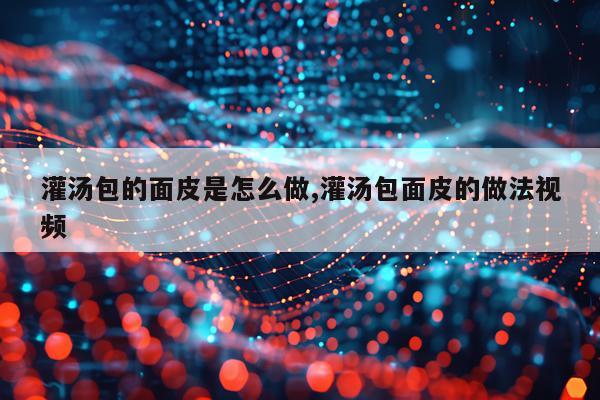 灌汤包的面皮是怎么做,灌汤包面皮的做法视频