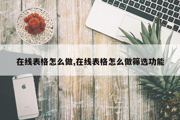 在线表格怎么做,在线表格怎么做筛选功能