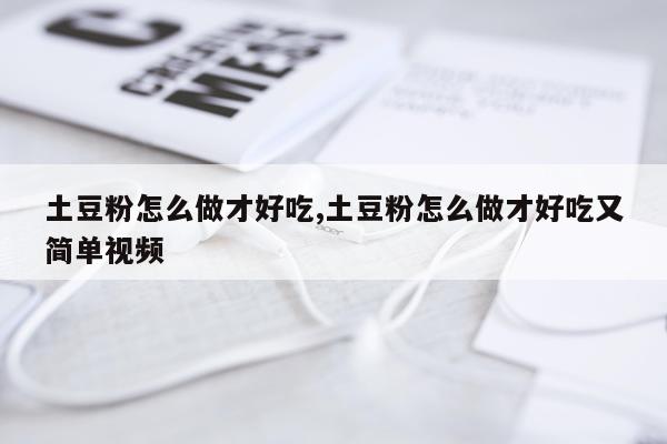 土豆粉怎么做才好吃,土豆粉怎么做才好吃又简单视频
