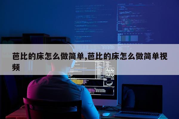 芭比的床怎么做简单,芭比的床怎么做简单视频