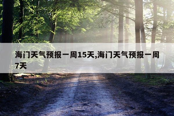 海门天气预报一周15天,海门天气预报一周7天