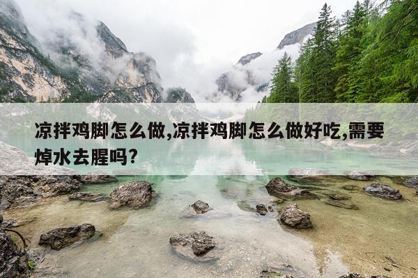 凉拌鸡脚怎么做,凉拌鸡脚怎么做好吃,需要焯水去腥吗?