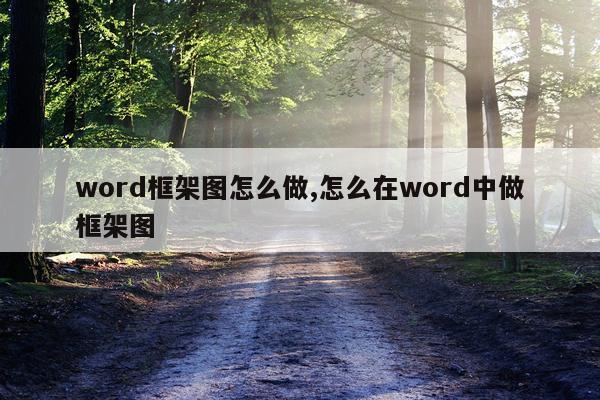 word框架图怎么做,怎么在word中做框架图