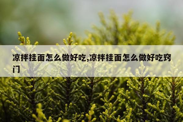 凉拌挂面怎么做好吃,凉拌挂面怎么做好吃窍门