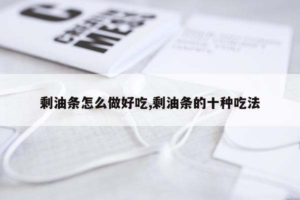 剩油条怎么做好吃,剩油条的十种吃法