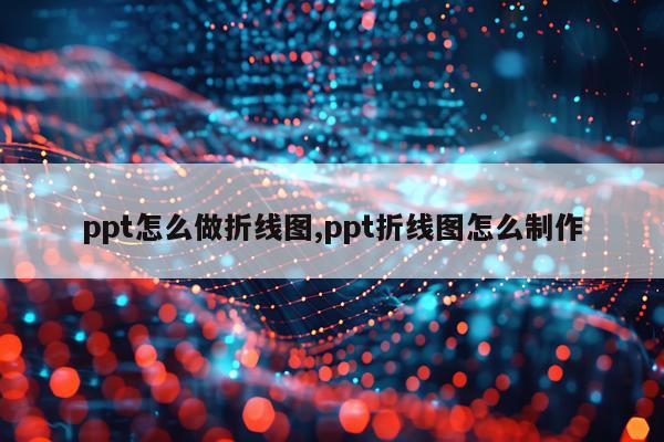 ppt怎么做折线图,ppt折线图怎么制作