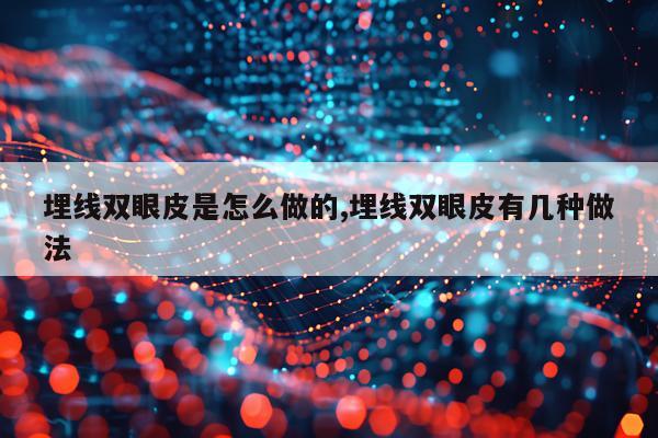 埋线双眼皮是怎么做的,埋线双眼皮有几种做法