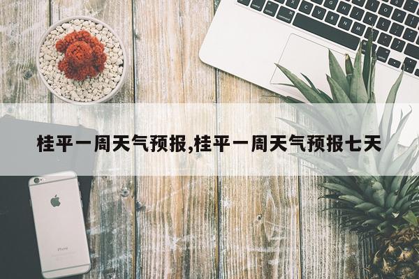 桂平一周天气预报,桂平一周天气预报七天