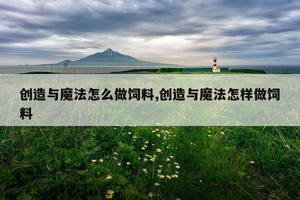 创造与魔法怎么做饲料,创造与魔法怎样做饲料