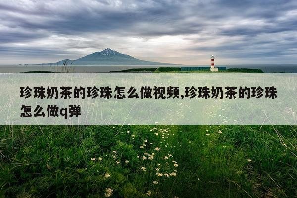 珍珠奶茶的珍珠怎么做视频,珍珠奶茶的珍珠怎么做q弹