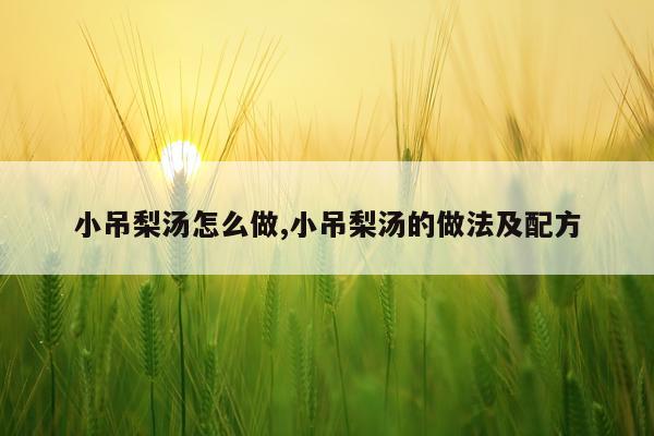 小吊梨汤怎么做,小吊梨汤的做法及配方