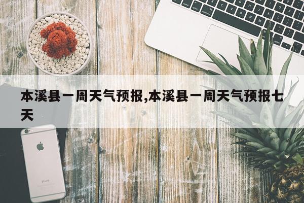 本溪县一周天气预报,本溪县一周天气预报七天