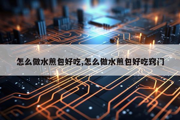 怎么做水煎包好吃,怎么做水煎包好吃窍门
