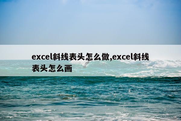 excel斜线表头怎么做,excel斜线表头怎么画