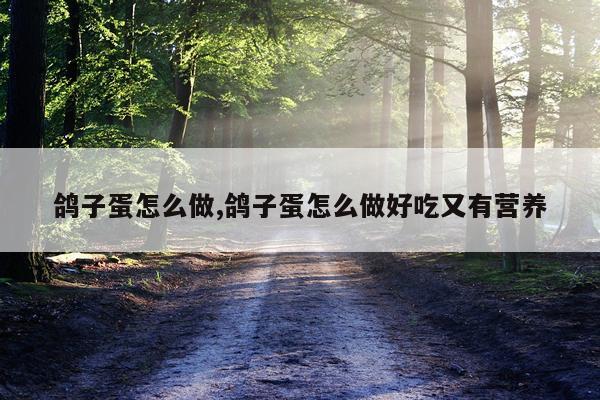 鸽子蛋怎么做,鸽子蛋怎么做好吃又有营养