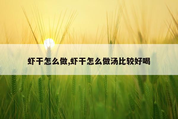 虾干怎么做,虾干怎么做汤比较好喝