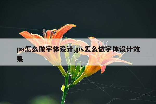 ps怎么做字体设计,ps怎么做字体设计效果
