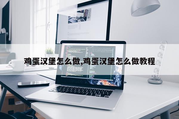 鸡蛋汉堡怎么做,鸡蛋汉堡怎么做教程