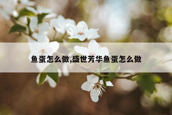 鱼蛋怎么做,盛世芳华鱼蛋怎么做