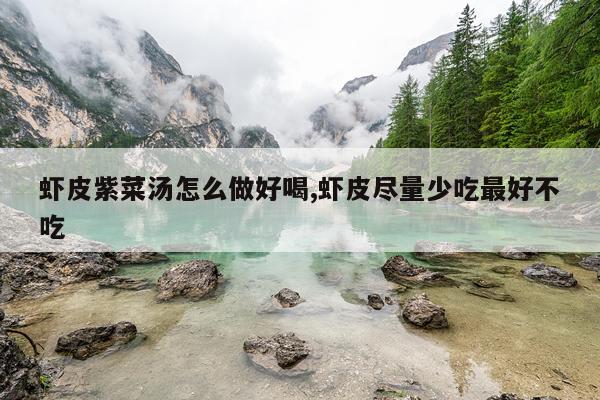 虾皮紫菜汤怎么做好喝,虾皮尽量少吃最好不吃