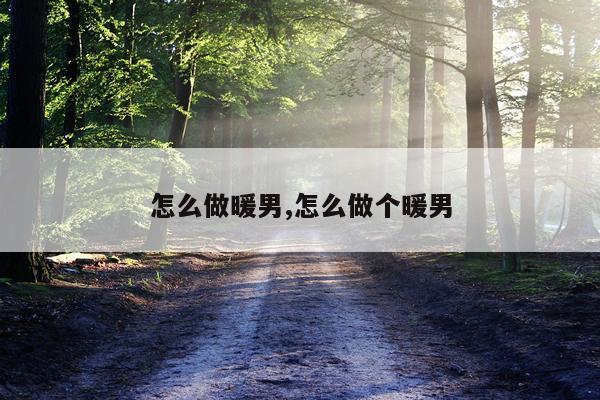怎么做暖男,怎么做个暖男