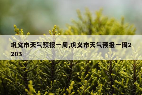 巩义市天气预报一周,巩义市天气预报一周2203