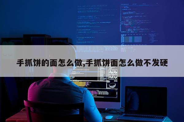 手抓饼的面怎么做,手抓饼面怎么做不发硬