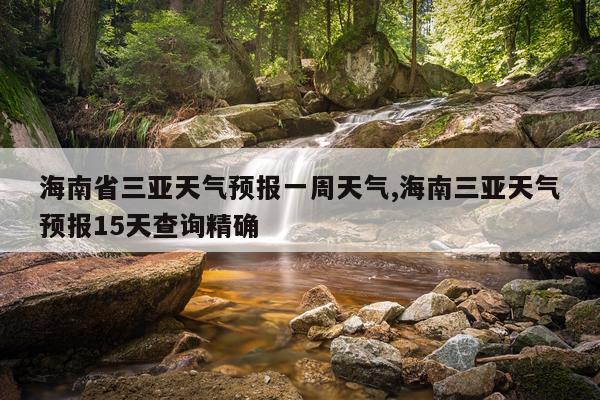 海南省三亚天气预报一周天气,海南三亚天气预报15天查询精确