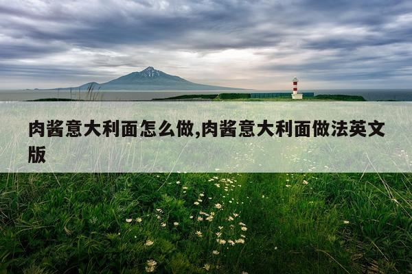 肉酱意大利面怎么做,肉酱意大利面做法英文版
