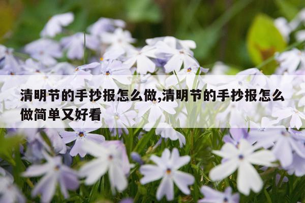 清明节的手抄报怎么做,清明节的手抄报怎么做简单又好看