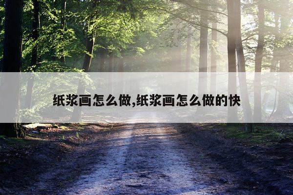 纸浆画怎么做,纸浆画怎么做的快
