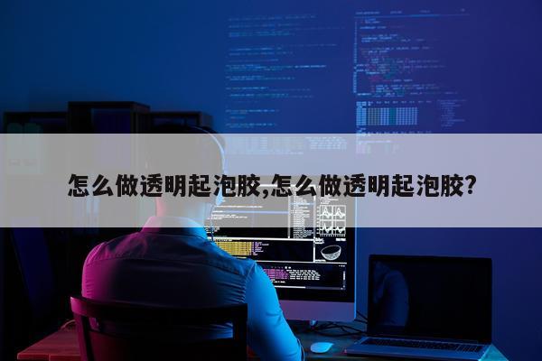 怎么做透明起泡胶,怎么做透明起泡胶?