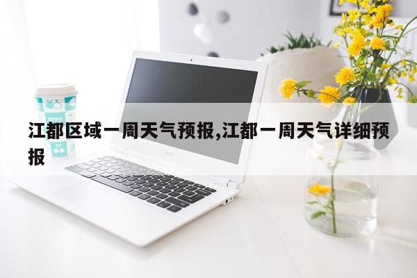 江都区域一周天气预报,江都一周天气详细预报