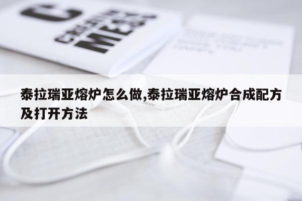泰拉瑞亚熔炉怎么做,泰拉瑞亚熔炉合成配方及打开方法