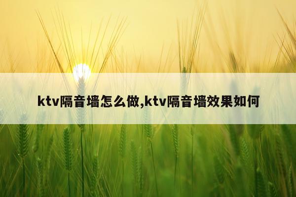 ktv隔音墙怎么做,ktv隔音墙效果如何