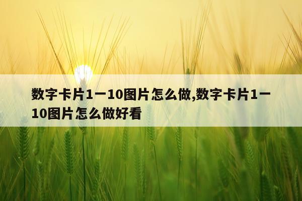 数字卡片1一10图片怎么做,数字卡片1一10图片怎么做好看