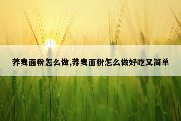 荞麦面粉怎么做,荞麦面粉怎么做好吃又简单