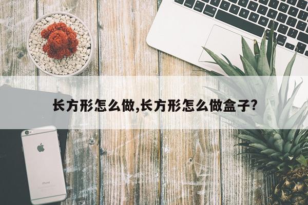 长方形怎么做,长方形怎么做盒子?