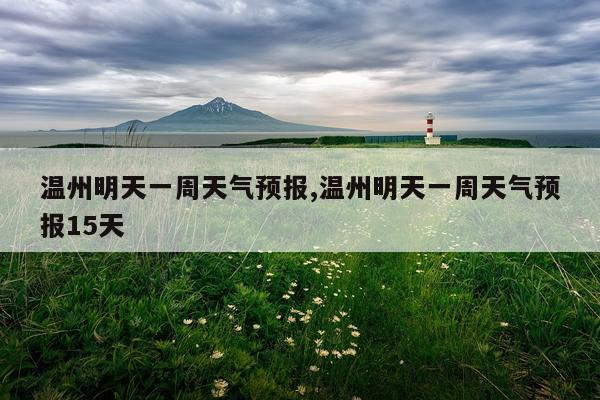 温州明天一周天气预报,温州明天一周天气预报15天