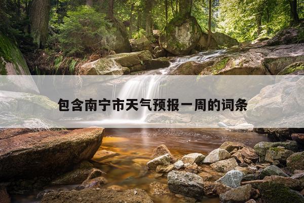 包含南宁市天气预报一周的词条