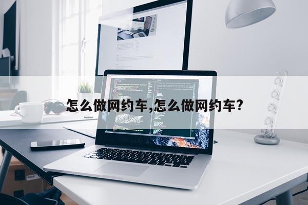怎么做网约车,怎么做网约车?